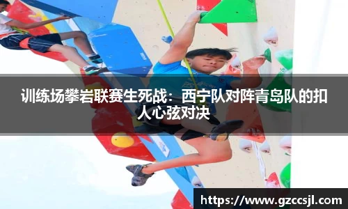 训练场攀岩联赛生死战：西宁队对阵青岛队的扣人心弦对决