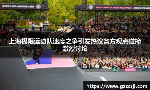 上海极限运动队速度之争引发热议各方观点碰撞激烈讨论