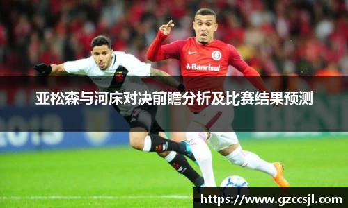 亚松森与河床对决前瞻分析及比赛结果预测