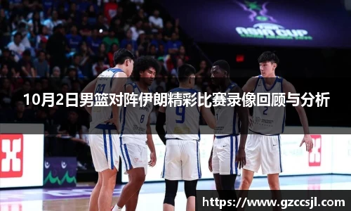 10月2日男篮对阵伊朗精彩比赛录像回顾与分析