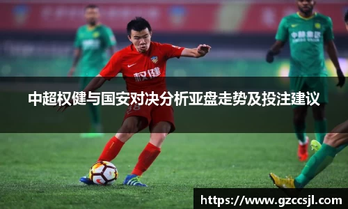 中超权健与国安对决分析亚盘走势及投注建议